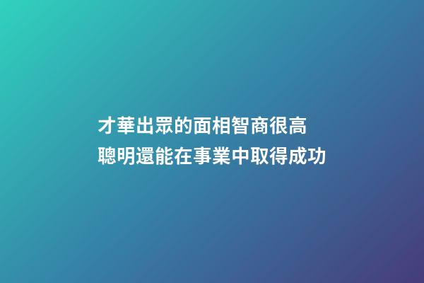 才華出眾的面相智商很高 聰明還能在事業中取得成功